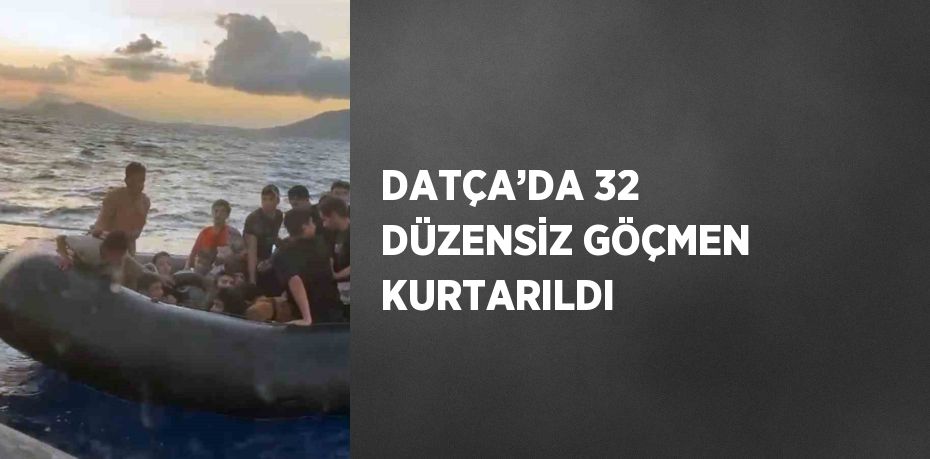 DATÇA’DA 32 DÜZENSİZ GÖÇMEN KURTARILDI