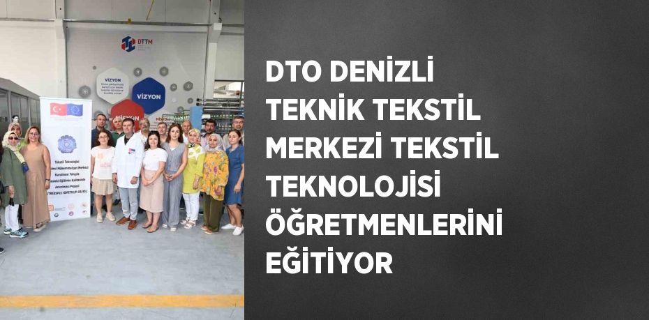 DTO DENİZLİ TEKNİK TEKSTİL MERKEZİ TEKSTİL TEKNOLOJİSİ ÖĞRETMENLERİNİ EĞİTİYOR