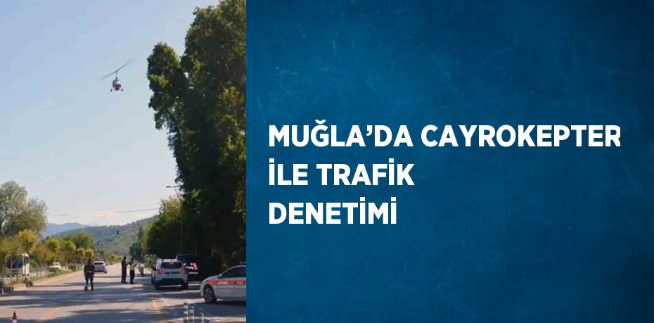 MUĞLA’DA CAYROKEPTER İLE TRAFİK DENETİMİ