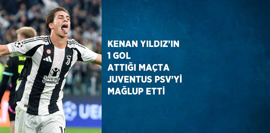 KENAN YILDIZ’IN 1 GOL ATTIĞI MAÇTA JUVENTUS PSV’Yİ MAĞLUP ETTİ