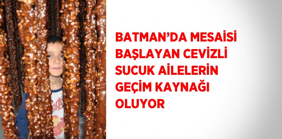 BATMAN’DA MESAİSİ BAŞLAYAN CEVİZLİ SUCUK AİLELERİN GEÇİM KAYNAĞI OLUYOR