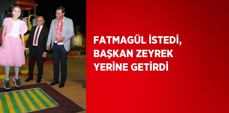 FATMAGÜL İSTEDİ, BAŞKAN ZEYREK YERİNE GETİRDİ