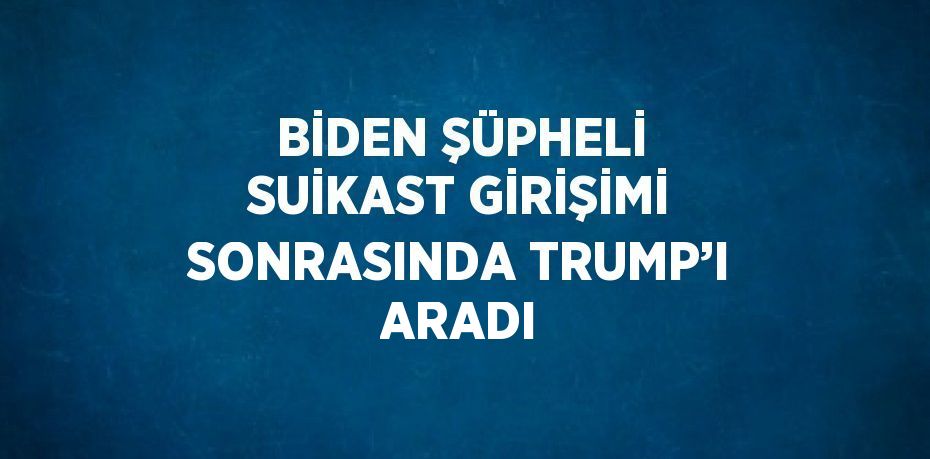 BİDEN ŞÜPHELİ SUİKAST GİRİŞİMİ SONRASINDA TRUMP’I ARADI