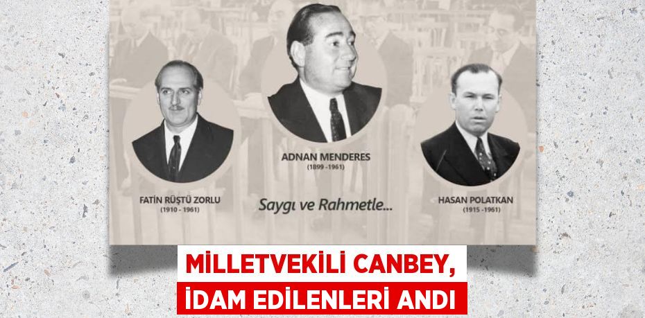 MİLLETVEKİLİ CANBEY, İDAM EDİLENLERİ ANDI