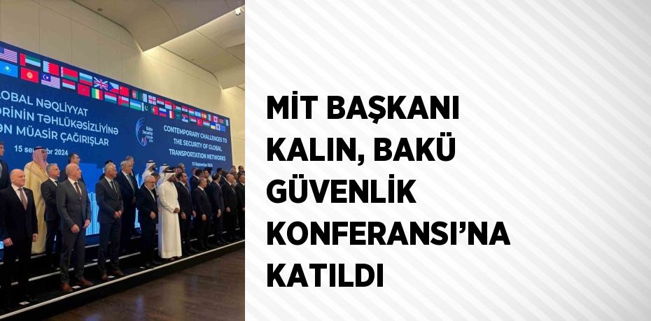 MİT BAŞKANI KALIN, BAKÜ GÜVENLİK KONFERANSI’NA KATILDI