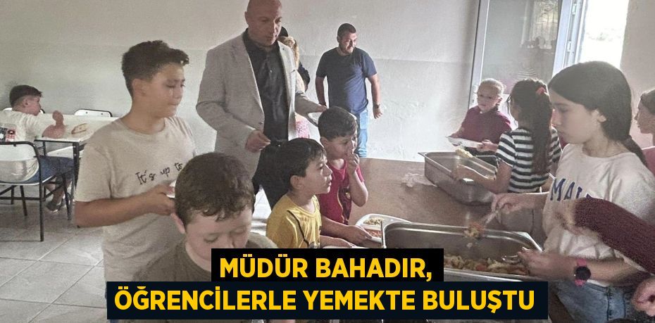 MÜDÜR BAHADIR, ÖĞRENCİLERLE YEMEKTE BULUŞTU