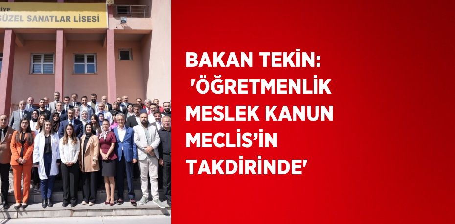 BAKAN TEKİN:  'ÖĞRETMENLİK MESLEK KANUN MECLİS’İN TAKDİRİNDE'