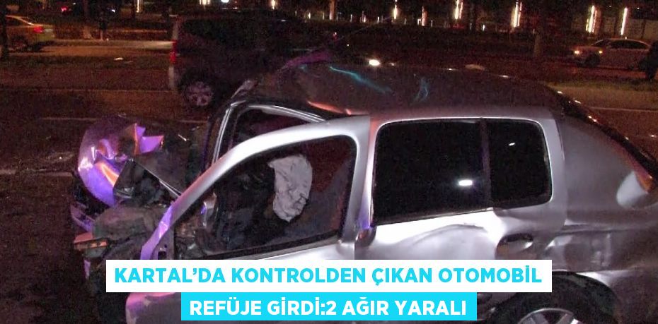 KARTAL’DA KONTROLDEN ÇIKAN OTOMOBİL REFÜJE GİRDİ:2 AĞIR YARALI