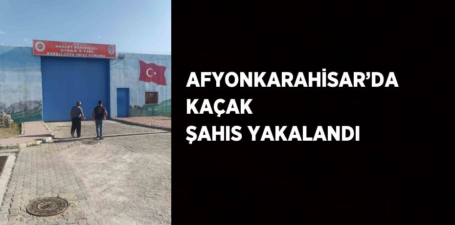 AFYONKARAHİSAR’DA KAÇAK ŞAHIS YAKALANDI