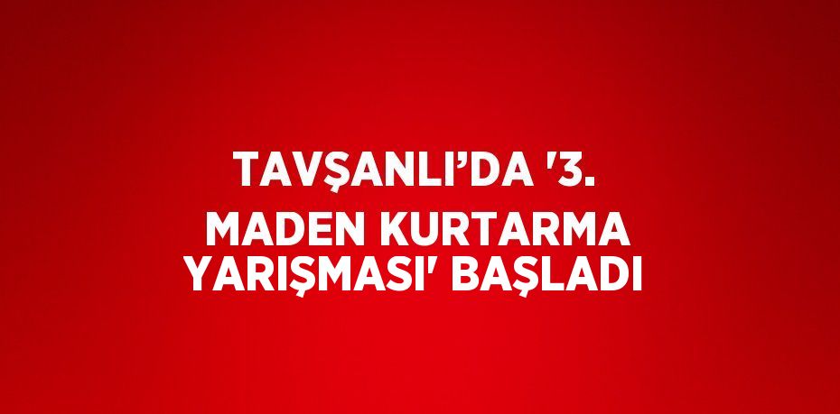 TAVŞANLI’DA '3. MADEN KURTARMA YARIŞMASI' BAŞLADI