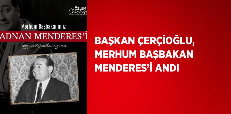 BAŞKAN ÇERÇİOĞLU, MERHUM BAŞBAKAN MENDERES’İ ANDI