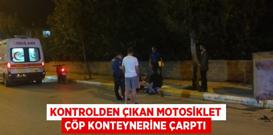 KONTROLDEN ÇIKAN MOTOSİKLET ÇÖP KONTEYNERİNE ÇARPTI