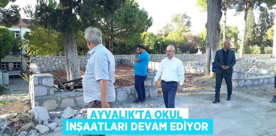 AYVALIK’TA OKUL İNŞAATLARI DEVAM EDİYOR