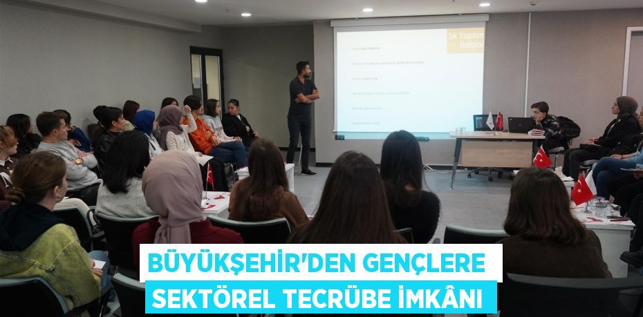 BÜYÜKŞEHİR’DEN GENÇLERE  SEKTÖREL TECRÜBE İMKÂNI