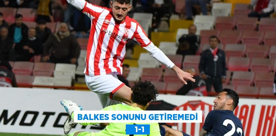 BALKES SONUNU GETİREMEDİ    1-1