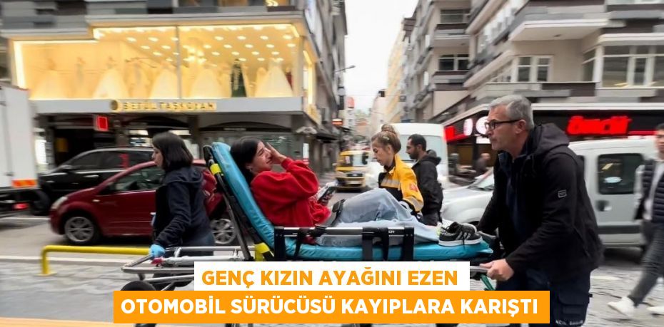 GENÇ KIZIN AYAĞINI EZEN OTOMOBİL SÜRÜCÜSÜ KAYIPLARA KARIŞTI