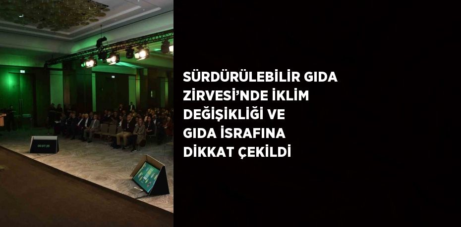 SÜRDÜRÜLEBİLİR GIDA ZİRVESİ’NDE İKLİM DEĞİŞİKLİĞİ VE GIDA İSRAFINA DİKKAT ÇEKİLDİ