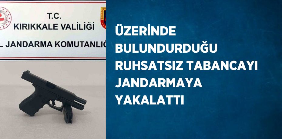 ÜZERİNDE BULUNDURDUĞU RUHSATSIZ TABANCAYI JANDARMAYA YAKALATTI