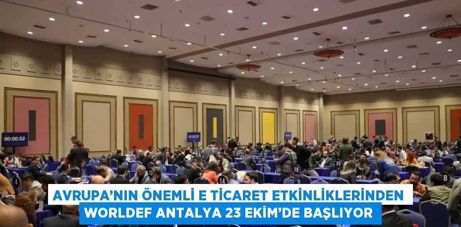 AVRUPA’NIN ÖNEMLİ E TİCARET ETKİNLİKLERİNDEN WORLDEF ANTALYA 23 EKİM’DE BAŞLIYOR