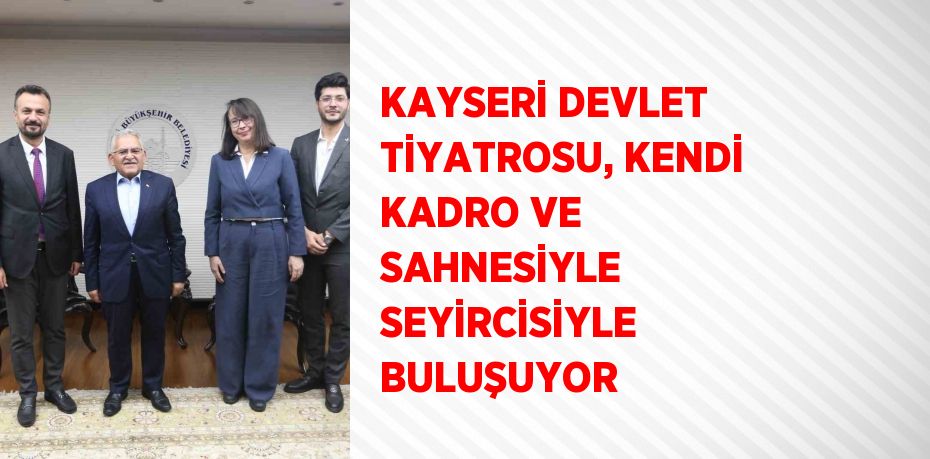 KAYSERİ DEVLET TİYATROSU, KENDİ KADRO VE SAHNESİYLE SEYİRCİSİYLE BULUŞUYOR