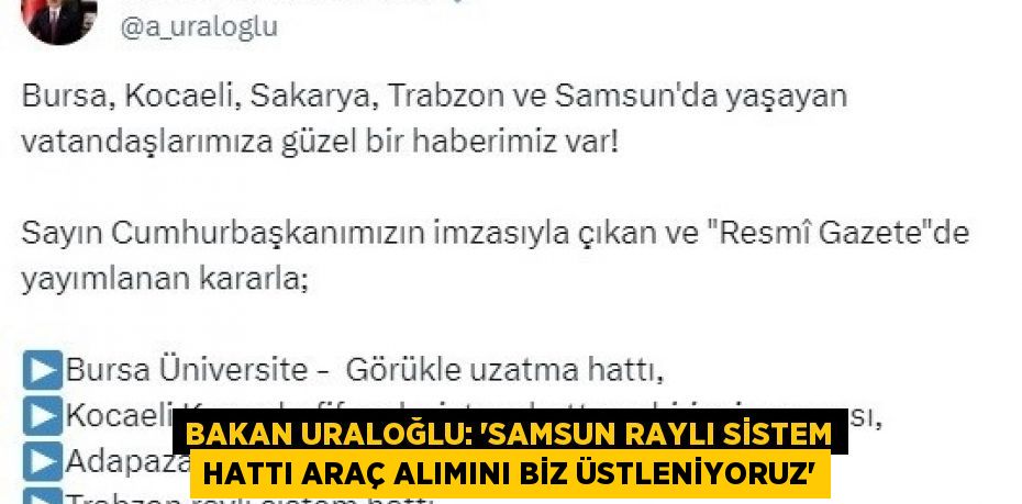 BAKAN URALOĞLU: 'SAMSUN RAYLI SİSTEM HATTI ARAÇ ALIMINI BİZ ÜSTLENİYORUZ'