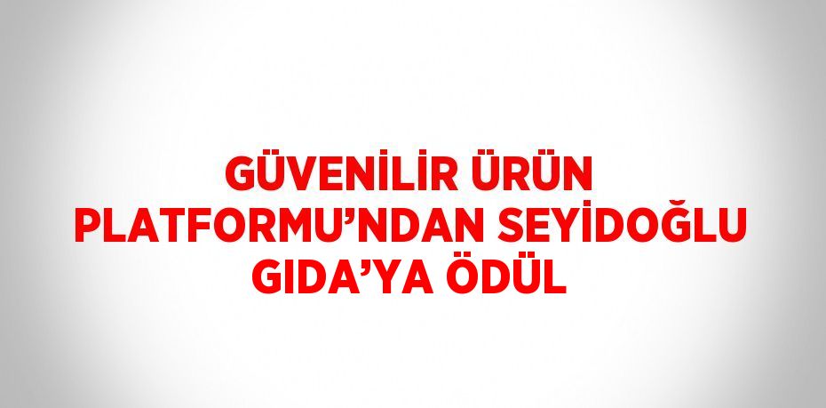 GÜVENİLİR ÜRÜN PLATFORMU’NDAN SEYİDOĞLU GIDA’YA ÖDÜL