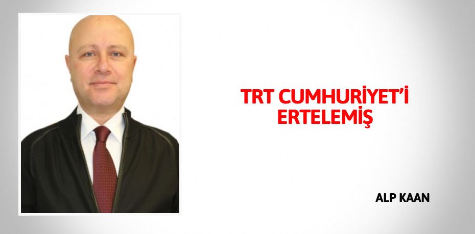 TRT CUMHURİYET’İ ERTELEMİŞ