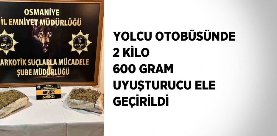 YOLCU OTOBÜSÜNDE 2 KİLO 600 GRAM UYUŞTURUCU ELE GEÇİRİLDİ