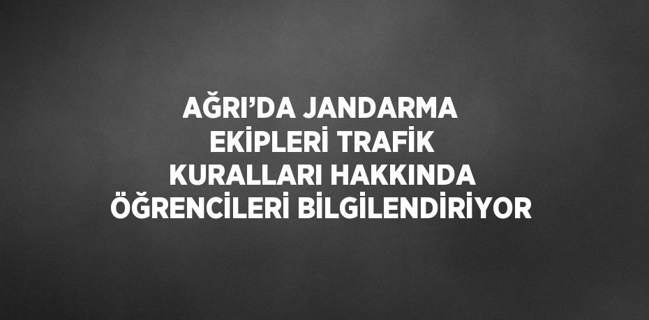 AĞRI’DA JANDARMA EKİPLERİ TRAFİK KURALLARI HAKKINDA ÖĞRENCİLERİ BİLGİLENDİRİYOR