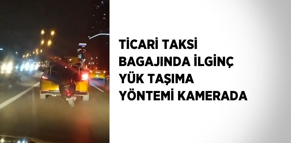 TİCARİ TAKSİ BAGAJINDA İLGİNÇ YÜK TAŞIMA YÖNTEMİ KAMERADA