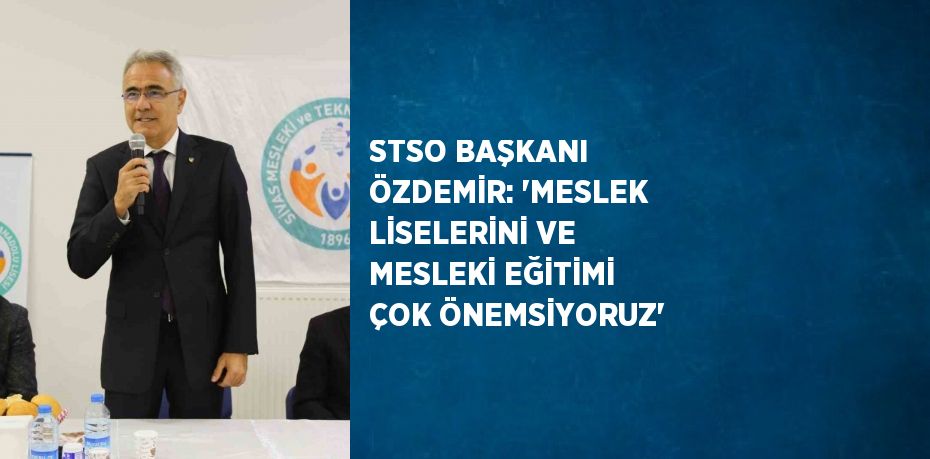 STSO BAŞKANI ÖZDEMİR: 'MESLEK LİSELERİNİ VE MESLEKİ EĞİTİMİ ÇOK ÖNEMSİYORUZ'