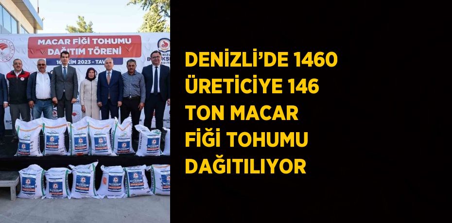 DENİZLİ’DE 1460 ÜRETİCİYE 146 TON MACAR FİĞİ TOHUMU DAĞITILIYOR