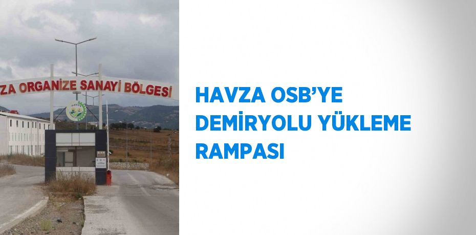 HAVZA OSB’YE DEMİRYOLU YÜKLEME RAMPASI