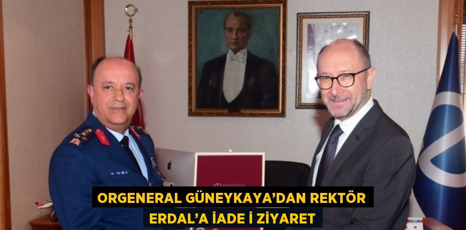 ORGENERAL GÜNEYKAYA’DAN REKTÖR ERDAL’A İADE İ ZİYARET