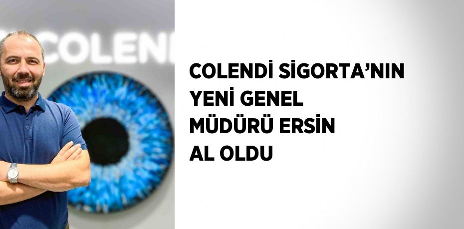 COLENDİ SİGORTA’NIN YENİ GENEL MÜDÜRÜ ERSİN AL OLDU