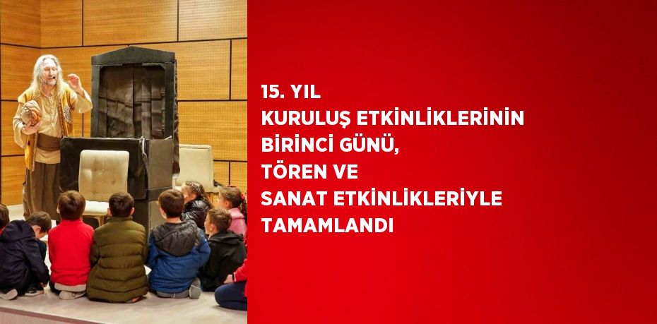 15. YIL KURULUŞ ETKİNLİKLERİNİN BİRİNCİ GÜNÜ, TÖREN VE SANAT ETKİNLİKLERİYLE TAMAMLANDI