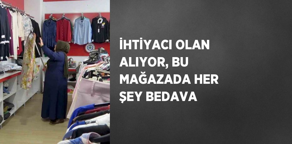 İHTİYACI OLAN ALIYOR, BU MAĞAZADA HER ŞEY BEDAVA