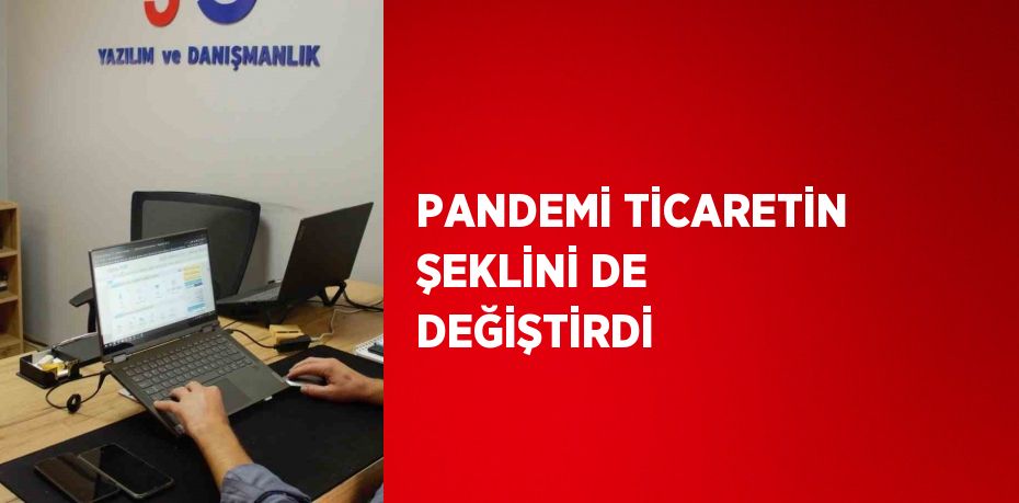 PANDEMİ TİCARETİN ŞEKLİNİ DE DEĞİŞTİRDİ