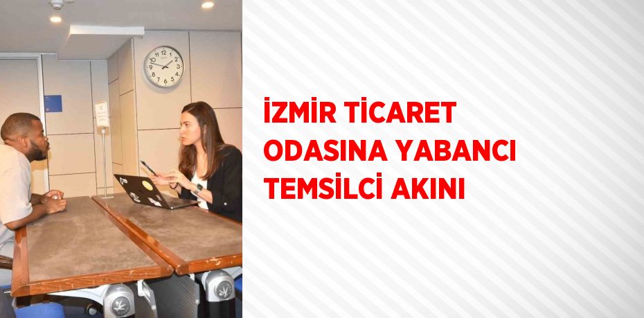 İZMİR TİCARET ODASINA YABANCI TEMSİLCİ AKINI