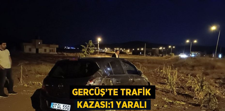 GERCÜŞ’TE TRAFİK KAZASI:1 YARALI