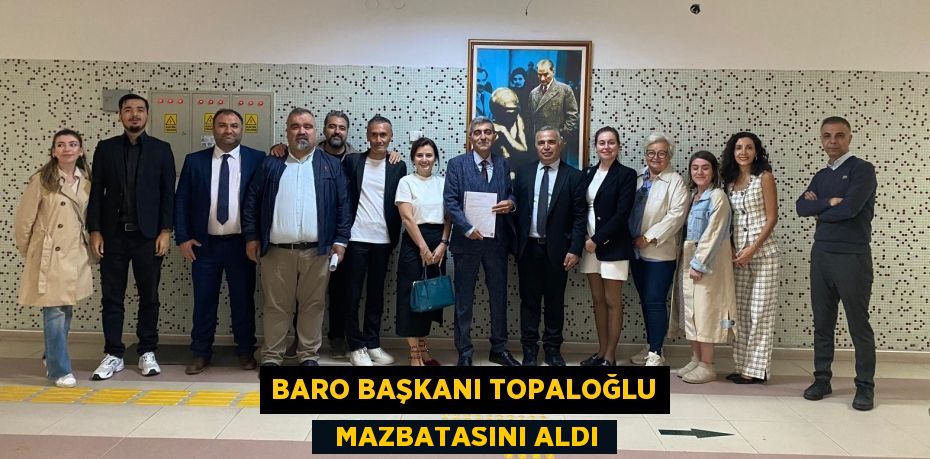 BARO BAŞKANI TOPALOĞLU   MAZBATASINI ALDI