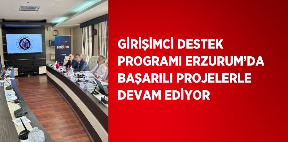 GİRİŞİMCİ DESTEK PROGRAMI ERZURUM’DA BAŞARILI PROJELERLE DEVAM EDİYOR