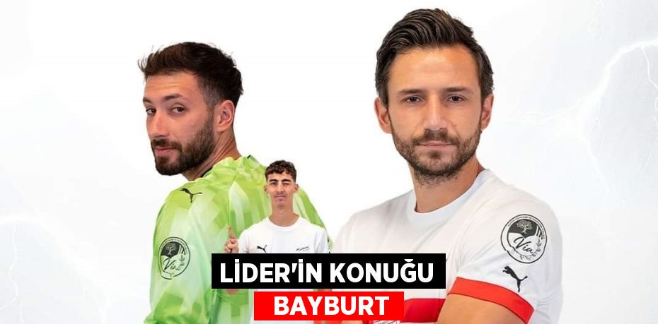 LİDER’İN KONUĞU   BAYBURT