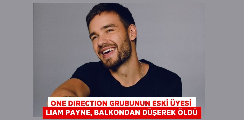 ONE DIRECTION GRUBUNUN ESKİ ÜYESİ LIAM PAYNE, BALKONDAN DÜŞEREK ÖLDÜ