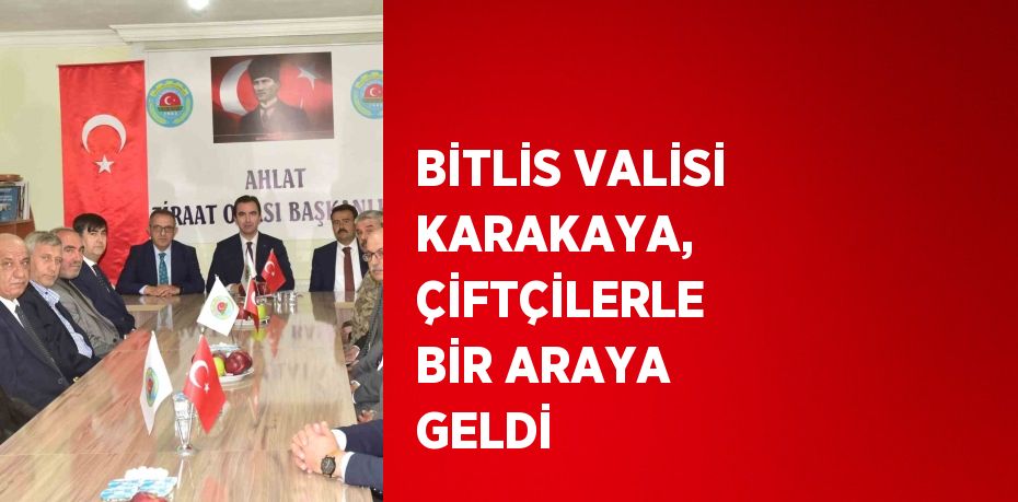 BİTLİS VALİSİ KARAKAYA, ÇİFTÇİLERLE BİR ARAYA GELDİ