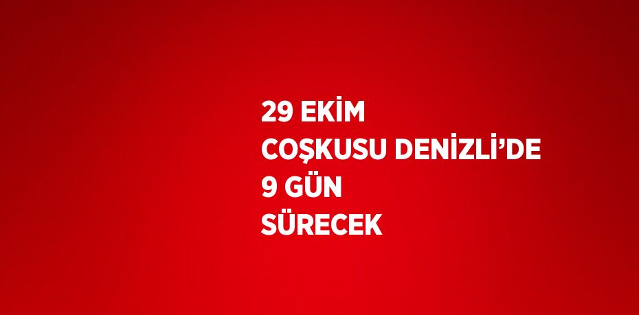 29 EKİM COŞKUSU DENİZLİ’DE 9 GÜN SÜRECEK