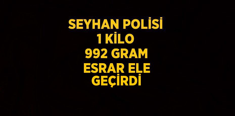 SEYHAN POLİSİ 1 KİLO 992 GRAM ESRAR ELE GEÇİRDİ