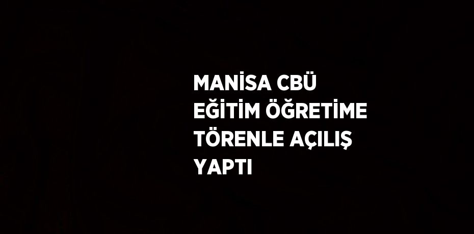 MANİSA CBÜ EĞİTİM ÖĞRETİME TÖRENLE AÇILIŞ YAPTI