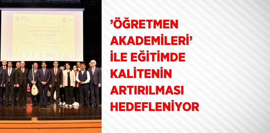 ’ÖĞRETMEN AKADEMİLERİ’ İLE EĞİTİMDE KALİTENİN ARTIRILMASI HEDEFLENİYOR