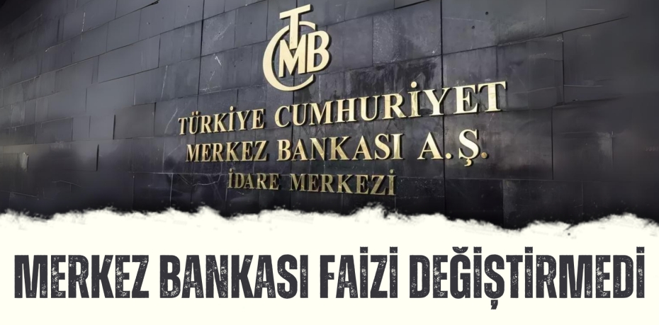 MERKEZ BANKASI FAİZİ DEĞİŞTİRMEDİ